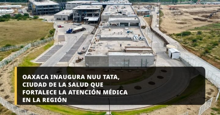 Oaxaca inaugura Nuu Tata, Ciudad de la Salud que fortalece la atención médica en la región
