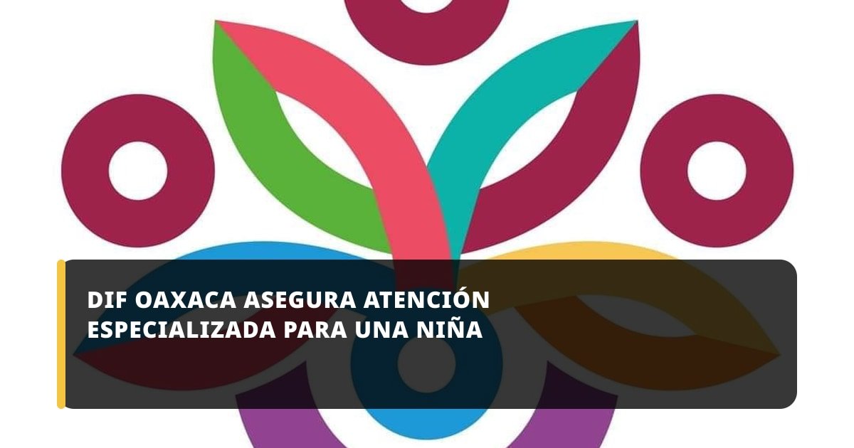 DIF Oaxaca asegura atención especializada para una niña